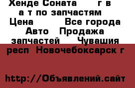 Хенде Соната5 2002г.в 2,0а/т по запчастям. › Цена ­ 500 - Все города Авто » Продажа запчастей   . Чувашия респ.,Новочебоксарск г.